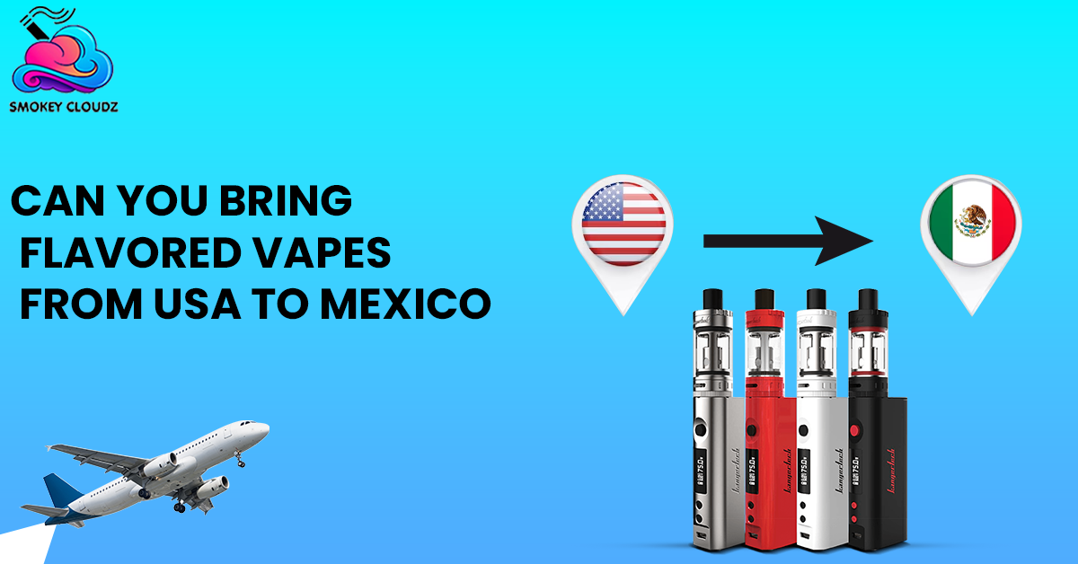 Can You Bring Flavored Vapes From USA To Mexico?
